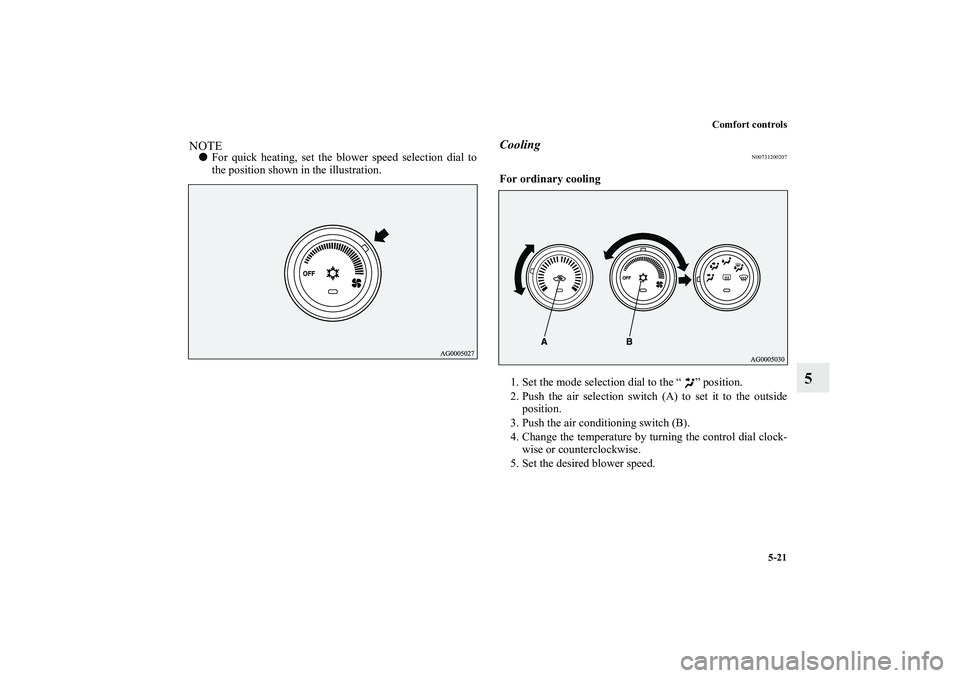 MITSUBISHI OUTLANDER XL 2010  Owners Manual Comfort controls
5-21
5
NOTE
For quick heating, set the blower speed selection dial to
the position shown in the illustration.
Cooling
N00731200207
For ordinary cooling
  
1. Set the mode selection d