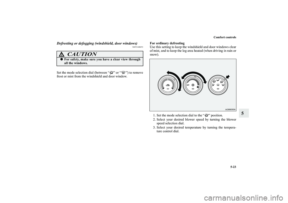 MITSUBISHI OUTLANDER XL 2010  Owners Manual Comfort controls
5-23
5
Defrosting or defogging (windshield, door windows)
N00731400472
Set the mode selection dial (between “ ” or “ ”) to remove
frost or mist from the windshield and door wi