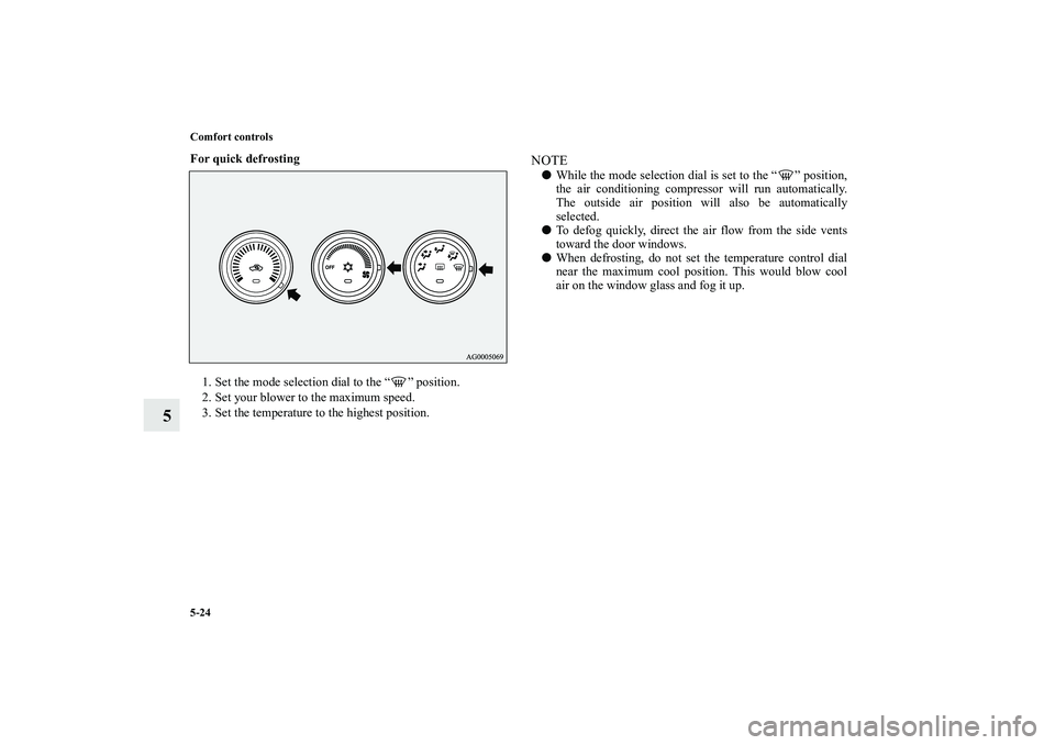 MITSUBISHI OUTLANDER XL 2010  Owners Manual 5-24 Comfort controls
5
For quick defrosting
  
1. Set the mode selection dial to the “ ” position.
2. Set your blower to the maximum speed.
3. Set the temperature to the highest position.
NOTE
W
