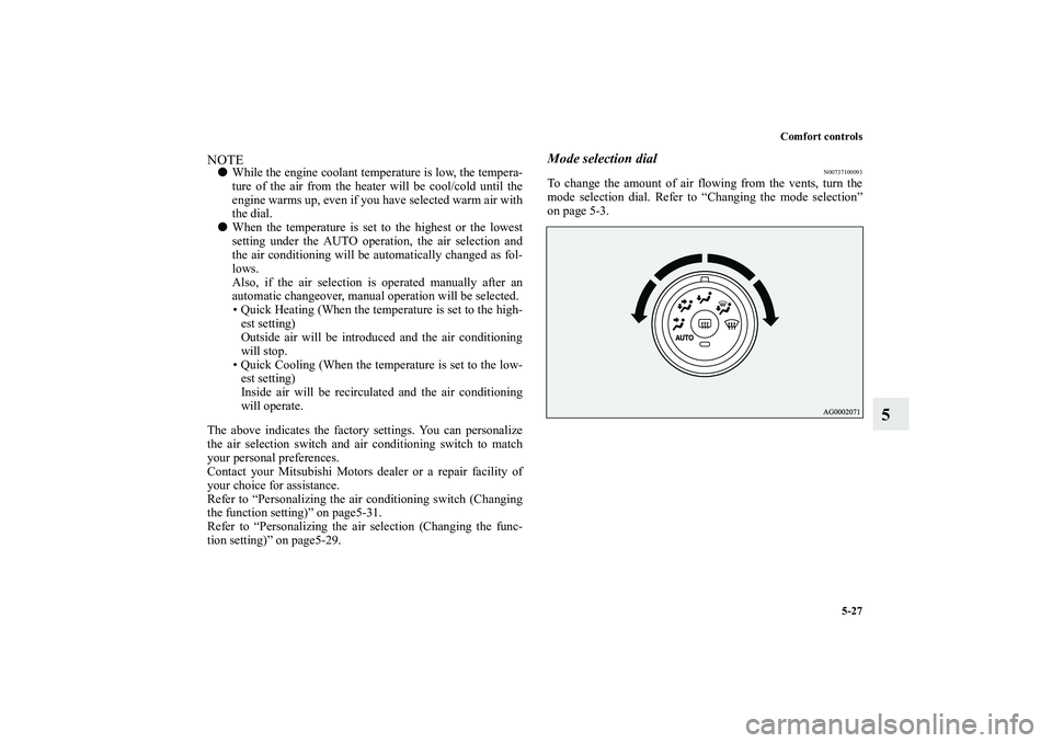 MITSUBISHI OUTLANDER XL 2010  Owners Manual Comfort controls
5-27
5
NOTE
While the engine coolant temperature is low, the tempera-
ture of the air from the heater will be cool/cold until the
engine warms up, even if you have selected warm air 