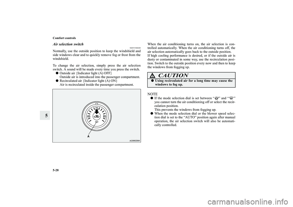 MITSUBISHI OUTLANDER XL 2010  Owners Manual 5-28 Comfort controls
5
Air selection switch
N00737200209
Normally, use the outside position to keep the windshield and
side windows clear and to quickly remove fog or frost from the
windshield.
To ch