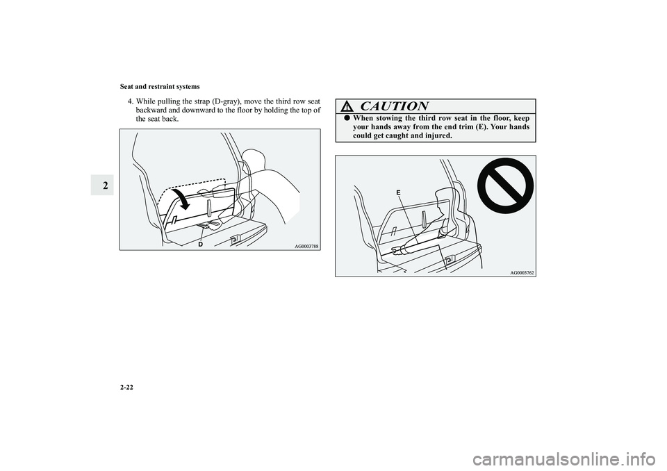 MITSUBISHI OUTLANDER XL 2010 Service Manual 2-22 Seat and restraint systems
2
4. While pulling the strap (D-gray), move the third row seat
backward and downward to the floor by holding the top of
the seat back.
CAUTION
!
When stowing the third