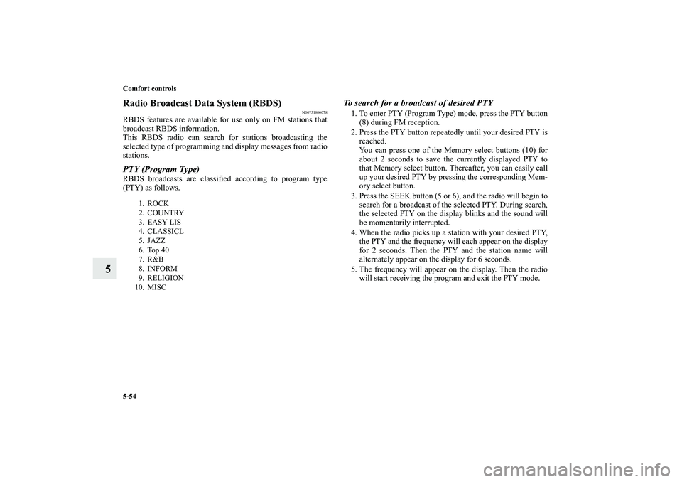 MITSUBISHI OUTLANDER XL 2010  Owners Manual 5-54 Comfort controls
5
Radio Broadcast Data System (RBDS)
N00751800078
RBDS features are available for use only on FM stations that
broadcast RBDS information.
This RBDS radio can search for stations