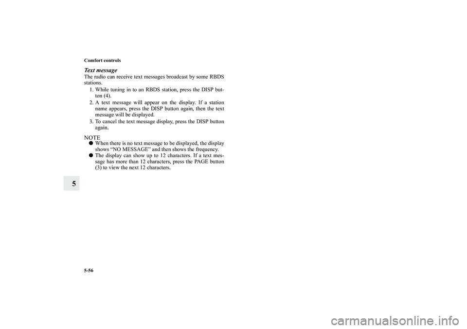 MITSUBISHI OUTLANDER XL 2010  Owners Manual 5-56 Comfort controls
5
Text messageThe radio can receive text messages broadcast by some RBDS
stations.
1. While tuning in to an RBDS station, press the DISP but-
ton (4).
2. A text message will appe