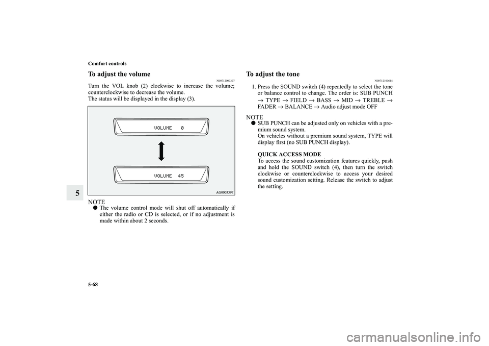 MITSUBISHI OUTLANDER XL 2010  Owners Manual 5-68 Comfort controls
5
To adjust the volume
N00712000307
Turn the VOL knob (2) clockwise to increase the volume;
counterclockwise to decrease the volume.
The status will be displayed in the display (