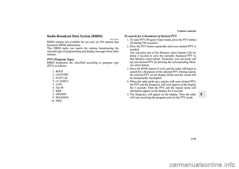 MITSUBISHI OUTLANDER XL 2010  Owners Manual Comfort controls
5-75
5
Radio Broadcast Data System (RBDS)
N00751800081
RBDS features are available for use only on FM stations that
broadcast RBDS information.
This RBDS radio can search for stations