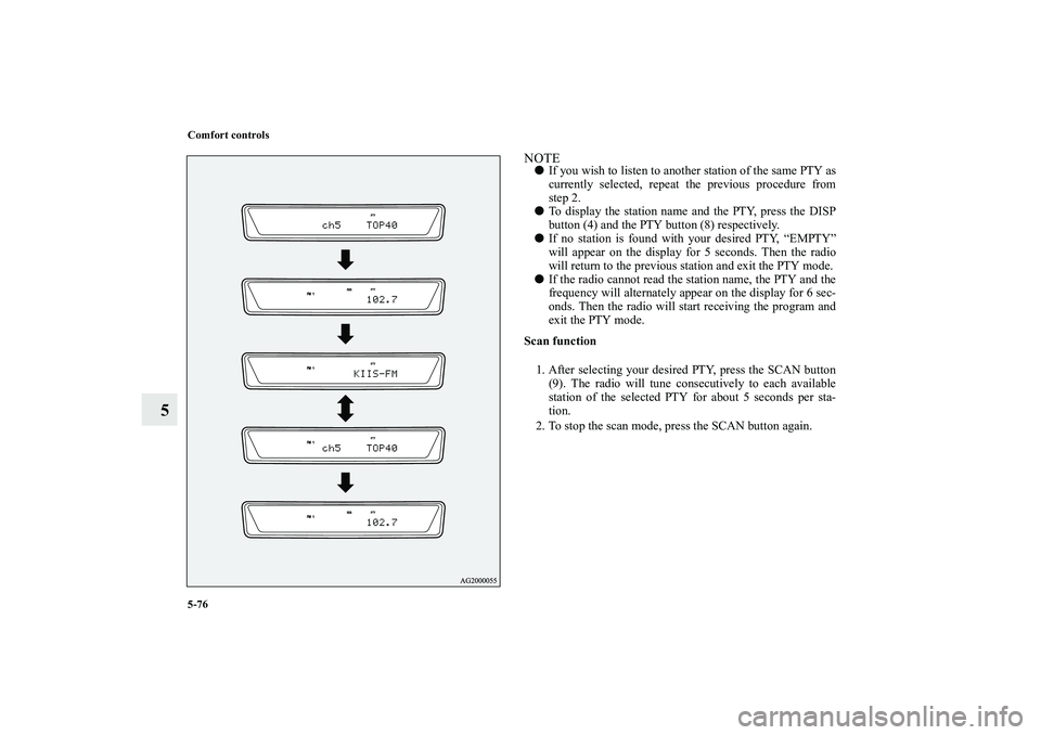 MITSUBISHI OUTLANDER XL 2010  Owners Manual 5-76 Comfort controls
5
NOTE
If you wish to listen to another station of the same PTY as
currently selected, repeat the previous procedure from
step 2.

To display the station name and the PTY, pres