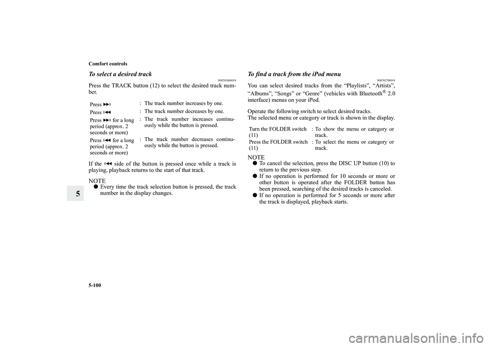 MITSUBISHI OUTLANDER XL 2010  Owners Manual 5-100 Comfort controls
5
To select a desired track
N00762600018
Press the TRACK button (12) to select the desired track num-
ber. 
If the   side of the button is pressed once while a track is
playing,