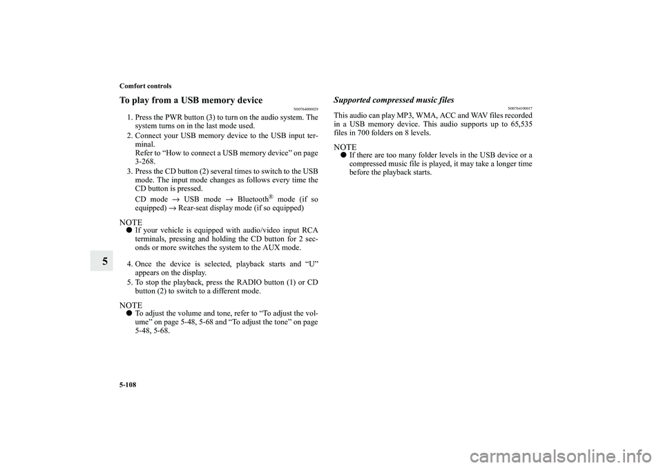 MITSUBISHI OUTLANDER XL 2010  Owners Manual 5-108 Comfort controls
5
To play from a USB memory device
N00764000029
1. Press the PWR button (3) to turn on the audio system. The
system turns on in the last mode used.
2. Connect your USB memory de