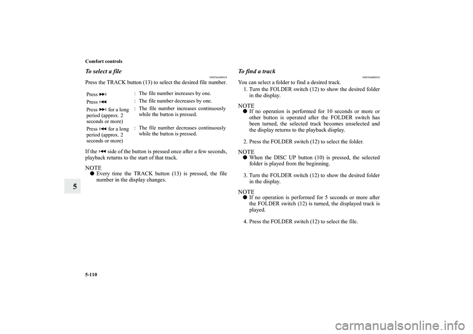 MITSUBISHI OUTLANDER XL 2010  Owners Manual 5-110 Comfort controls
5
To select a file
N00764300019
Press the TRACK button (13) to select the desired file number.
If the   side of the button is pressed once after a few seconds,
playback returns 