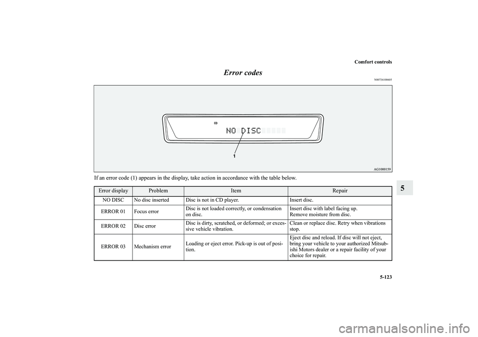 MITSUBISHI OUTLANDER XL 2010 Owners Manual Comfort controls
5-123
5 Error codes
N00736100605
If an error code (1) appears in the display, take action in accordance with the table below.Error display
Problem
Item
Repair
NO DISC No disc inserted MITSUBISHI OUTLANDER XL 2010 Owners Manual Comfort controls
5-123
5 Error codes
N00736100605
If an error code (1) appears in the display, take action in accordance with the table below.Error display
Problem
Item
Repair
NO DISC No disc inserted