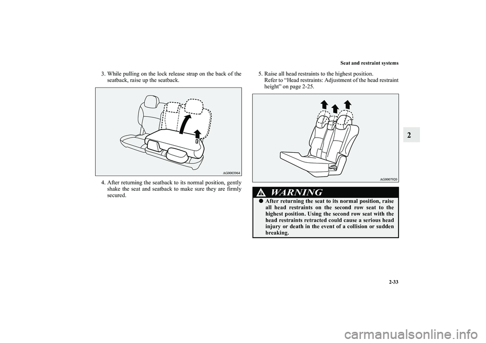 MITSUBISHI OUTLANDER XL 2010 Workshop Manual Seat and restraint systems
2-33
2
3. While pulling on the lock release strap on the back of the
seatback, raise up the seatback.
4. After returning the seatback to its normal position, gently
shake th