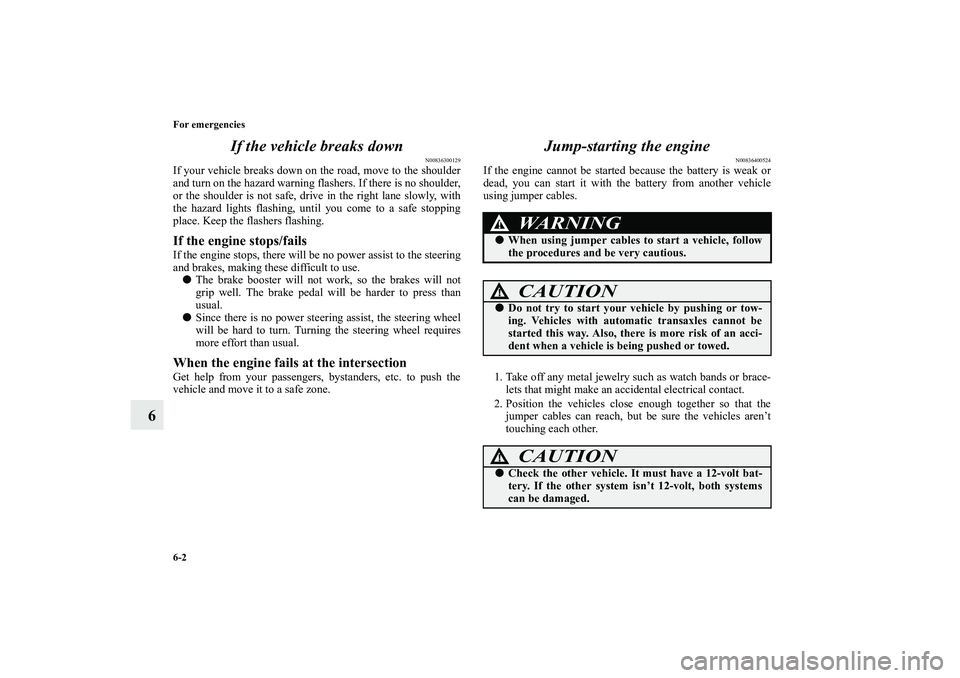 MITSUBISHI OUTLANDER XL 2010 User Guide 6-2 For emergencies
6If the vehicle breaks down
N00836300129
If your vehicle breaks down on the road, move to the shoulder
and turn on the hazard warning flashers. If there is no shoulder,
or the shou