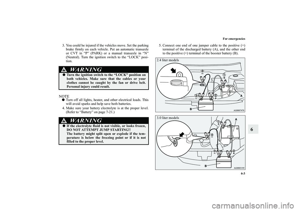 MITSUBISHI OUTLANDER XL 2010  Owners Manual For emergencies
6-3
6
3. You could be injured if the vehicles move. Set the parking
brake firmly on each vehicle. Put an automatic transaxle
or CVT in “P” (PARK) or a manual transaxle in “N”
(