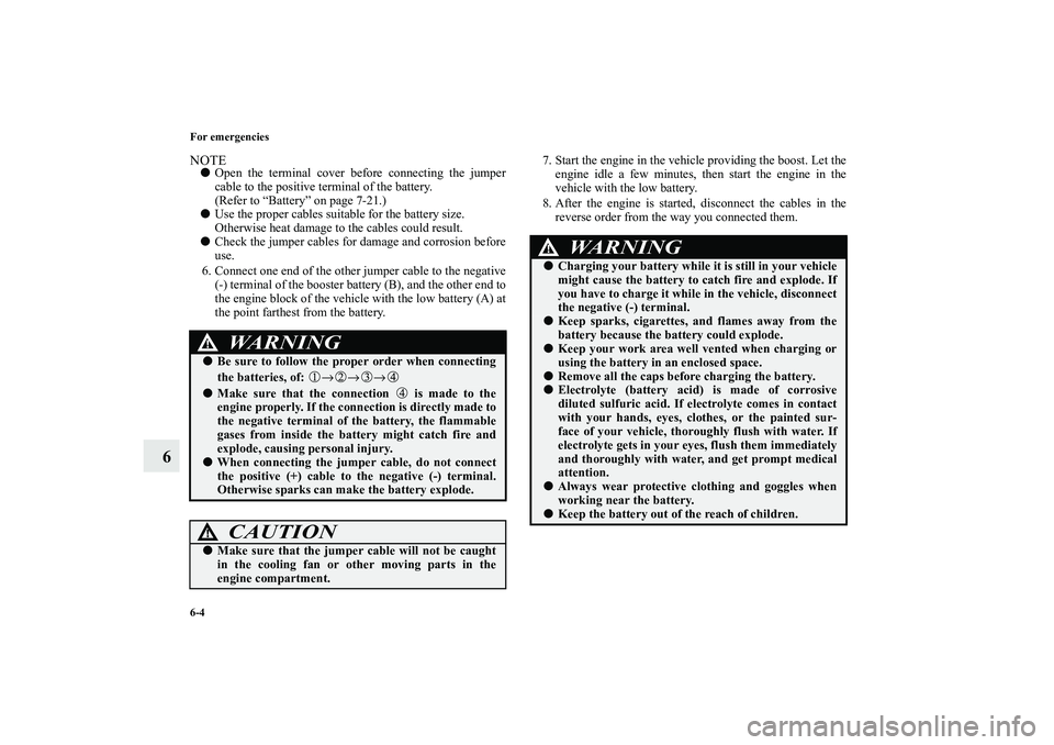 MITSUBISHI OUTLANDER XL 2010 User Guide 6-4 For emergencies
6
NOTE
Open the terminal cover before connecting the jumper
cable to the positive terminal of the battery.
(Refer to “Battery” on page 7-21.)

Use the proper cables suitable 