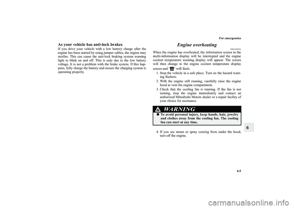 MITSUBISHI OUTLANDER XL 2010  Owners Manual For emergencies
6-5
6
As your vehicle has anti-lock brakesIf you drive your vehicle with a low battery charge after the
engine has been started by using jumper cables, the engine may
misfire. This can