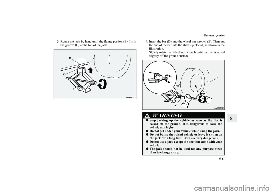 MITSUBISHI OUTLANDER XL 2010  Owners Manual For emergencies
6-17
6
3. Rotate the jack by hand until the flange portion (B) fits in
the groove (C) at the top of the jack.4. Insert the bar (D) into the wheel nut wrench (E). Then put
the end of th