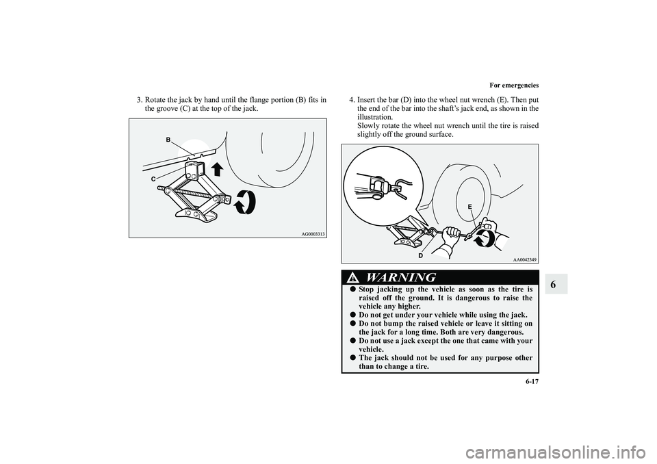 MITSUBISHI OUTLANDER XL 2010  Owners Manual For emergencies
6-17
6
3. Rotate the jack by hand until the flange portion (B) fits in
the groove (C) at the top of the jack.4. Insert the bar (D) into the wheel nut wrench (E). Then put
the end of th