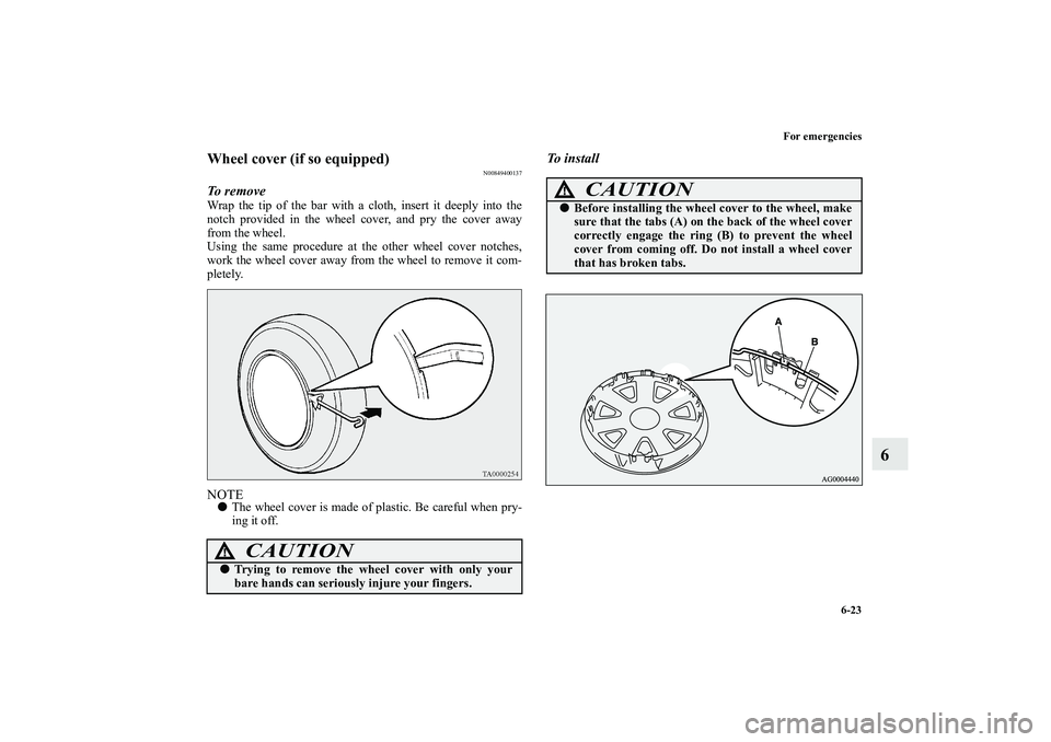 MITSUBISHI OUTLANDER XL 2010  Owners Manual For emergencies
6-23
6
Wheel cover (if so equipped)
N00849400137
To  r e m o v eWrap the tip of the bar with a cloth, insert it deeply into the
notch provided in the wheel cover, and pry the cover awa