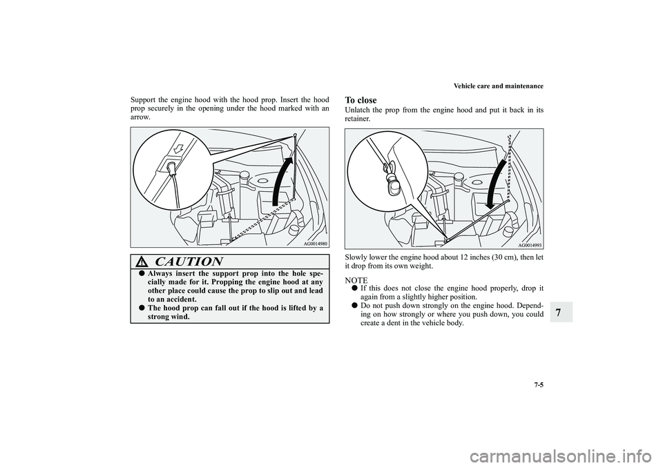 MITSUBISHI OUTLANDER XL 2010  Owners Manual Vehicle care and maintenance
7-5
7
Support the engine hood with the hood prop. Insert the hood
prop securely in the opening under the hood marked with an
arrow.
To closeUnlatch the prop from the engin