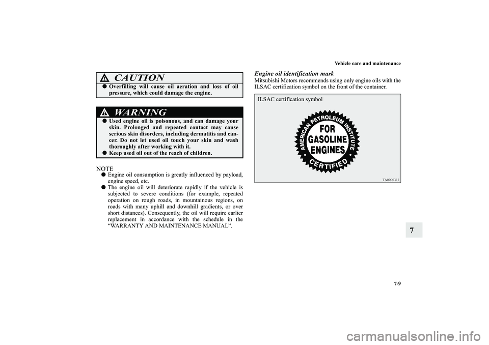 MITSUBISHI OUTLANDER XL 2010  Owners Manual Vehicle care and maintenance
7-9
7
NOTE
Engine oil consumption is greatly influenced by payload,
engine speed, etc.

The engine oil will deteriorate rapidly if the vehicle is
subjected to severe con