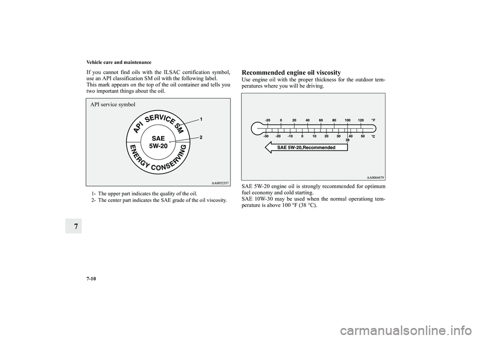 MITSUBISHI OUTLANDER XL 2010  Owners Manual 7-10 Vehicle care and maintenance
7
If you cannot find oils with the ILSAC certification symbol,
use an API classification SM oil with the following label.
This mark appears on the top of the oil cont