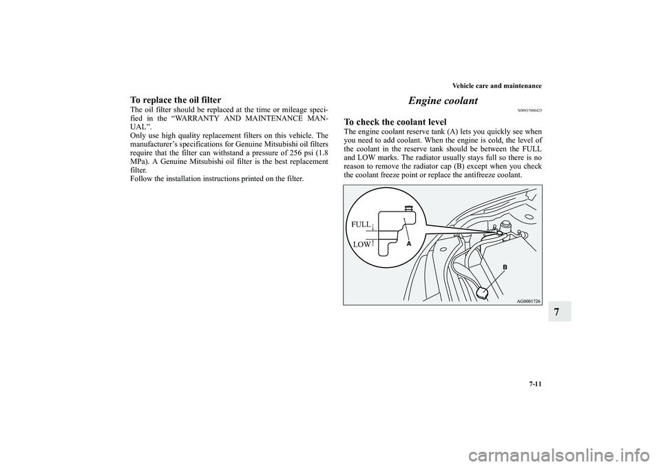 MITSUBISHI OUTLANDER XL 2010  Owners Manual Vehicle care and maintenance
7-11
7
To replace the oil filterThe oil filter should be replaced at the time or mileage speci-
fied in the “WARRANTY AND MAINTENANCE MAN-
UAL”.
Only use high quality 