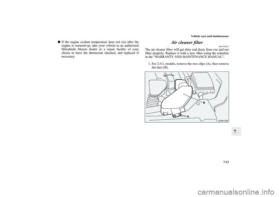 MITSUBISHI OUTLANDER XL 2010  Owners Manual Vehicle care and maintenance
7-13
7

If the engine coolant temperature does not rise after the
engine is warmed-up, take your vehicle to an authorized
Mitsubishi Motors dealer or a repair facility of