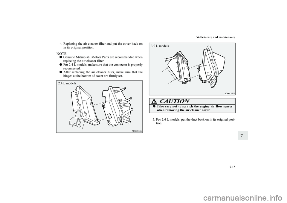 MITSUBISHI OUTLANDER XL 2010  Owners Manual Vehicle care and maintenance
7-15
7
4. Replacing the air cleaner filter and put the cover back on
in its original position.NOTE
Genuine Mitsubishi Motors Parts are recommended when
replacing the air 