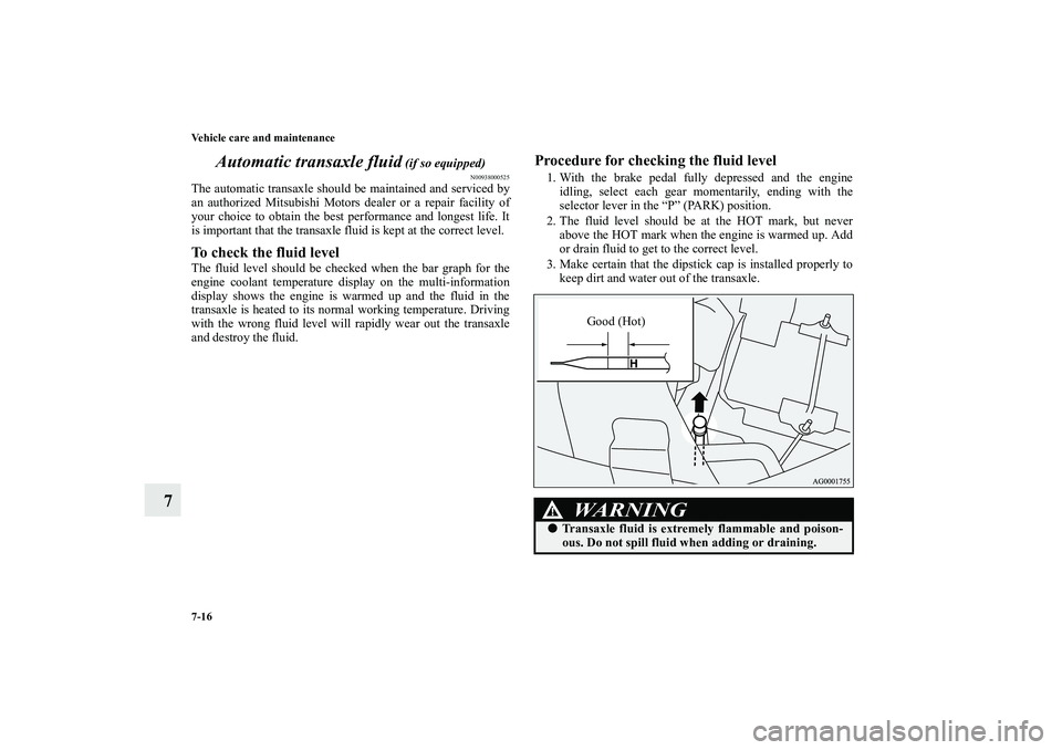 MITSUBISHI OUTLANDER XL 2010  Owners Manual 7-16 Vehicle care and maintenance
7Automatic transaxle fluid
 (if so equipped)
N00938000525
The automatic transaxle should be maintained and serviced by
an authorized Mitsubishi Motors dealer or a rep