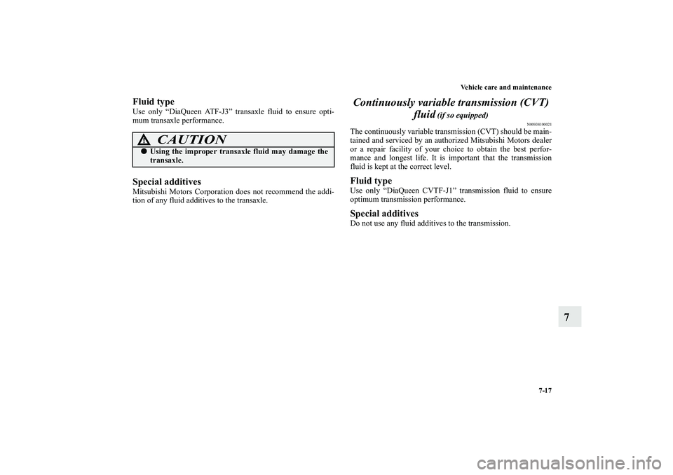 MITSUBISHI OUTLANDER XL 2010  Owners Manual Vehicle care and maintenance
7-17
7
Fluid typeUse only “DiaQueen ATF-J3” transaxle fluid to ensure opti-
mum transaxle performance.Special additivesMitsubishi Motors Corporation does not recommend