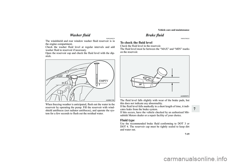 MITSUBISHI OUTLANDER XL 2010  Owners Manual Vehicle care and maintenance
7-19
7 Wa s h e r  f l u i d
N00938600228
The windshield and rear window washer fluid reservoir is in
the engine compartment.
Check the washer fluid level at regular inter