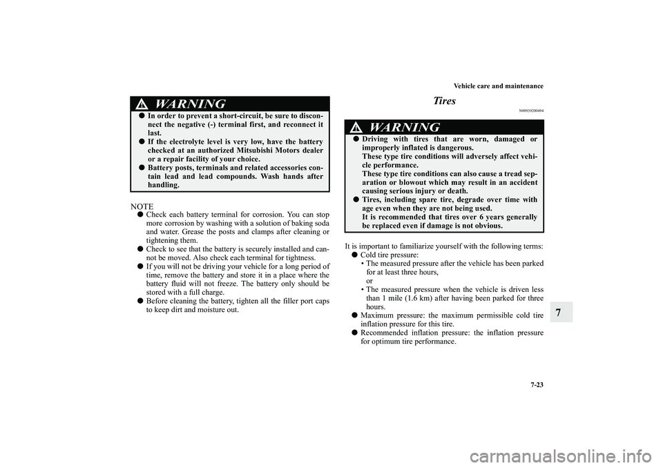 MITSUBISHI OUTLANDER XL 2010  Owners Manual Vehicle care and maintenance
7-23
7
NOTE
Check each battery terminal for corrosion. You can stop
more corrosion by washing with a solution of baking soda
and water. Grease the posts and clamps after 