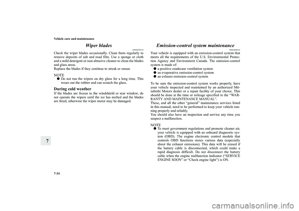 MITSUBISHI OUTLANDER XL 2010  Owners Manual 7-34 Vehicle care and maintenance
7Wiper blades
N00940700138
Check the wiper blades occasionally. Clean them regularly to
remove deposits of salt and road film. Use a sponge or cloth
and a mild deterg