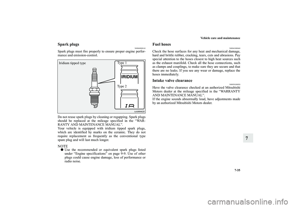MITSUBISHI OUTLANDER XL 2010  Owners Manual Vehicle care and maintenance
7-35
7
Spark plugs
N00940900143
Spark plugs must fire properly to ensure proper engine perfor-
mance and emission-control.
Do not reuse spark plugs by cleaning or regappin
