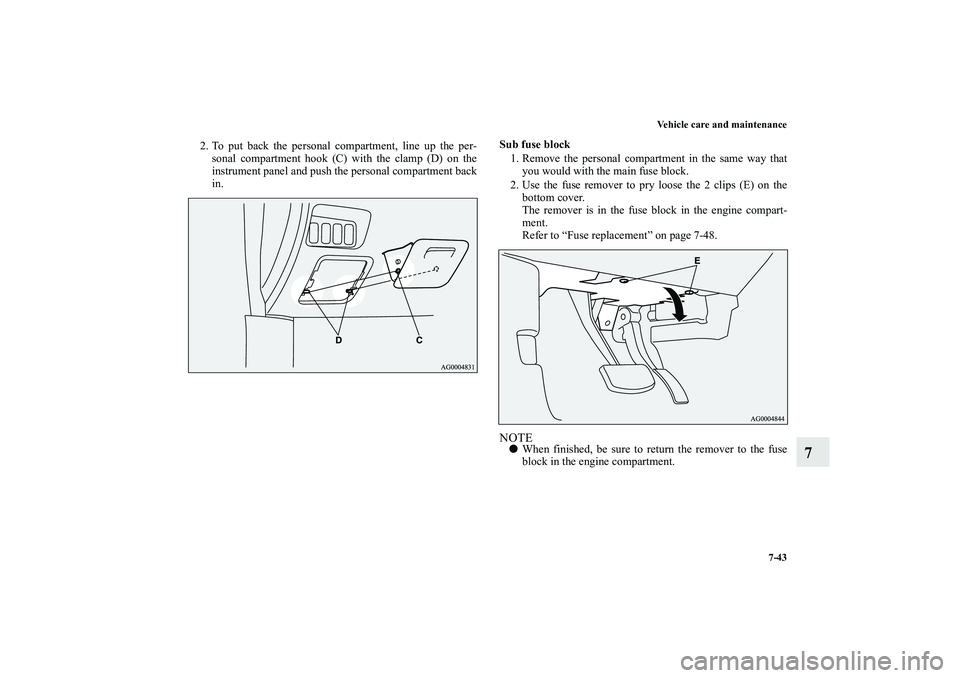 MITSUBISHI OUTLANDER XL 2010  Owners Manual Vehicle care and maintenance
7-43
7
2. To put back the personal compartment, line up the per-
sonal compartment hook (C) with the clamp (D) on the
instrument panel and push the personal compartment ba