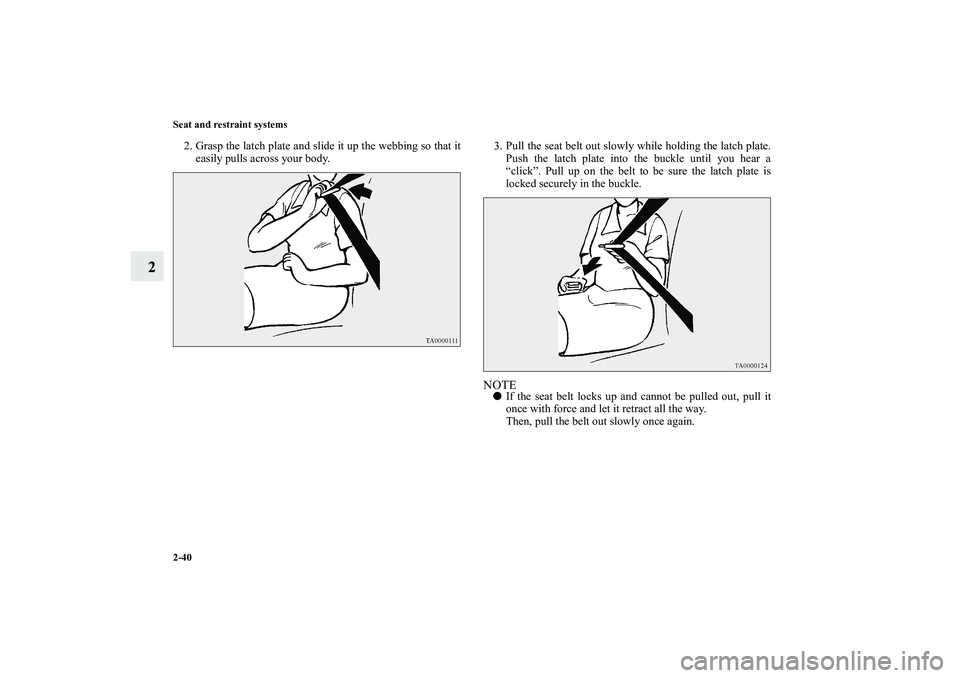 MITSUBISHI OUTLANDER XL 2010 Repair Manual 2-40 Seat and restraint systems
2
2. Grasp the latch plate and slide it up the webbing so that it
easily pulls across your body. 3. Pull the seat belt out slowly while holding the latch plate.
Push th