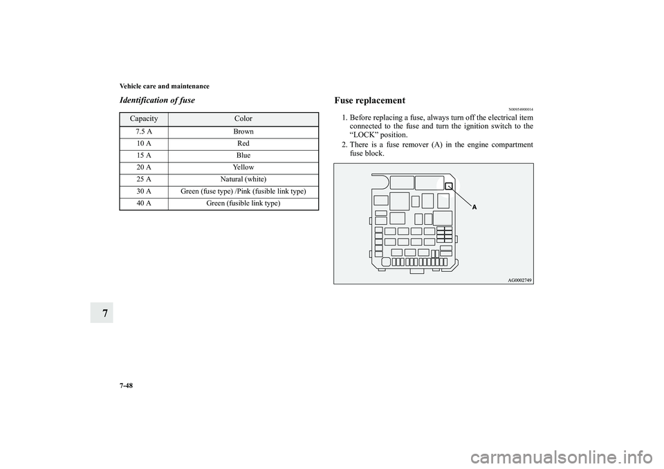 MITSUBISHI OUTLANDER XL 2010  Owners Manual 7-48 Vehicle care and maintenance
7
Identification of fuse
Fuse replacement
N00954900014
1. Before replacing a fuse, always turn off the electrical item
connected to the fuse and turn the ignition swi