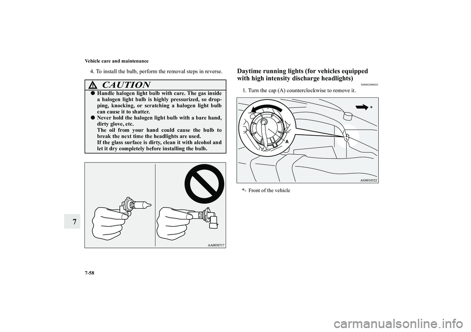 MITSUBISHI OUTLANDER XL 2010  Owners Manual 7-58 Vehicle care and maintenance
7
4. To install the bulb, perform the removal steps in reverse.
Daytime running lights (for vehicles equipped 
with high intensity discharge headlights)
N00902000032
