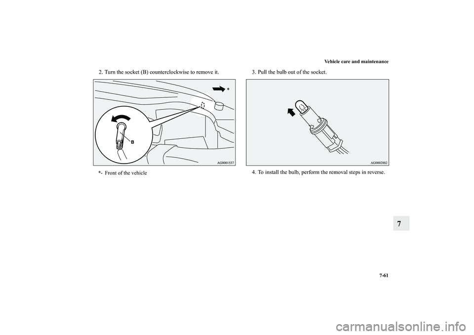 MITSUBISHI OUTLANDER XL 2010  Owners Manual Vehicle care and maintenance
7-61
7
2. Turn the socket (B) counterclockwise to remove it. 3. Pull the bulb out of the socket.
4. To install the bulb, perform the removal steps in reverse.*- Front of t