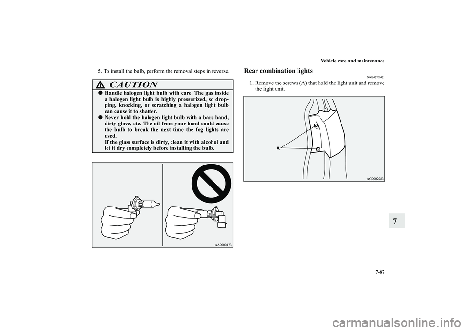 MITSUBISHI OUTLANDER XL 2010  Owners Manual Vehicle care and maintenance
7-67
7
5. To install the bulb, perform the removal steps in reverse.
Rear combination lights
N00943700432
1. Remove the screws (A) that hold the light unit and remove
the 