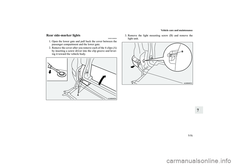 MITSUBISHI OUTLANDER XL 2010  Owners Manual Vehicle care and maintenance
7-71
7
Rear side-marker lights
N00935400094
1. Open the lower gate and pull back the cover between the
passenger compartment and the lower gate.
2. Remove the cover after 