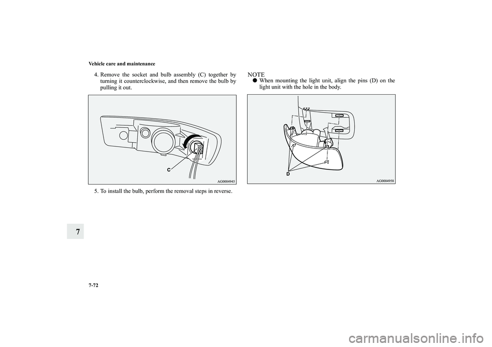 MITSUBISHI OUTLANDER XL 2010  Owners Manual 7-72 Vehicle care and maintenance
7
4. Remove the socket and bulb assembly (C) together by
turning it counterclockwise, and then remove the bulb by
pulling it out.
5. To install the bulb, perform the 