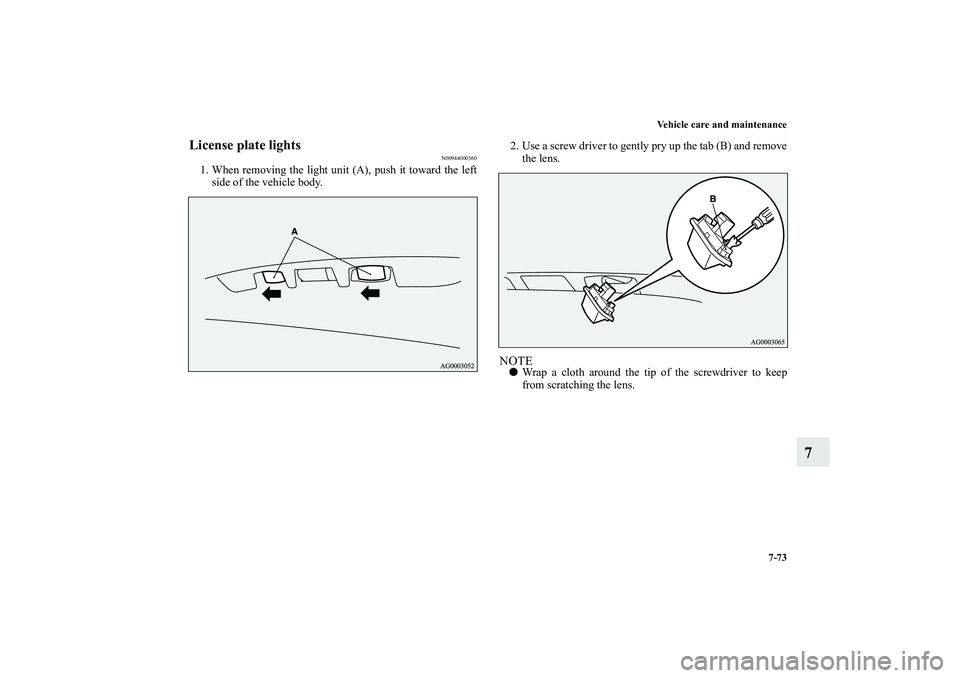 MITSUBISHI OUTLANDER XL 2010  Owners Manual Vehicle care and maintenance
7-73
7
License plate lights
N00944000360
1. When removing the light unit (A), push it toward the left
side of the vehicle body.2. Use a screw driver to gently pry up the t