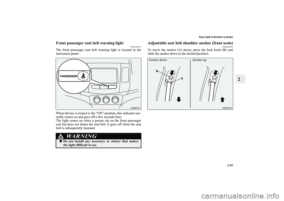 MITSUBISHI OUTLANDER XL 2010  Owners Manual Seat and restraint systems
2-43
2
Front passenger seat belt warning light
N00418300181
The front passenger seat belt warning light is located in the
instrument panel.
When the key is turned to the “