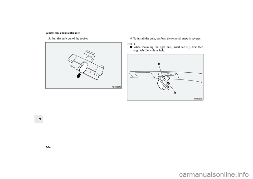MITSUBISHI OUTLANDER XL 2010  Owners Manual 7-74 Vehicle care and maintenance
7
3. Pull the bulb out of the socket. 4. To install the bulb, perform the removal steps in reverse.
NOTE
When mounting the light unit, insert tab (C) first then
alig