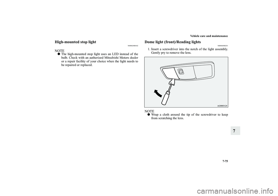 MITSUBISHI OUTLANDER XL 2010  Owners Manual Vehicle care and maintenance
7-75
7
High-mounted stop light
N00943900102
NOTE
The high-mounted stop light uses an LED instead of the
bulb. Check with an authorized Mitsubishi Motors dealer
or a repai