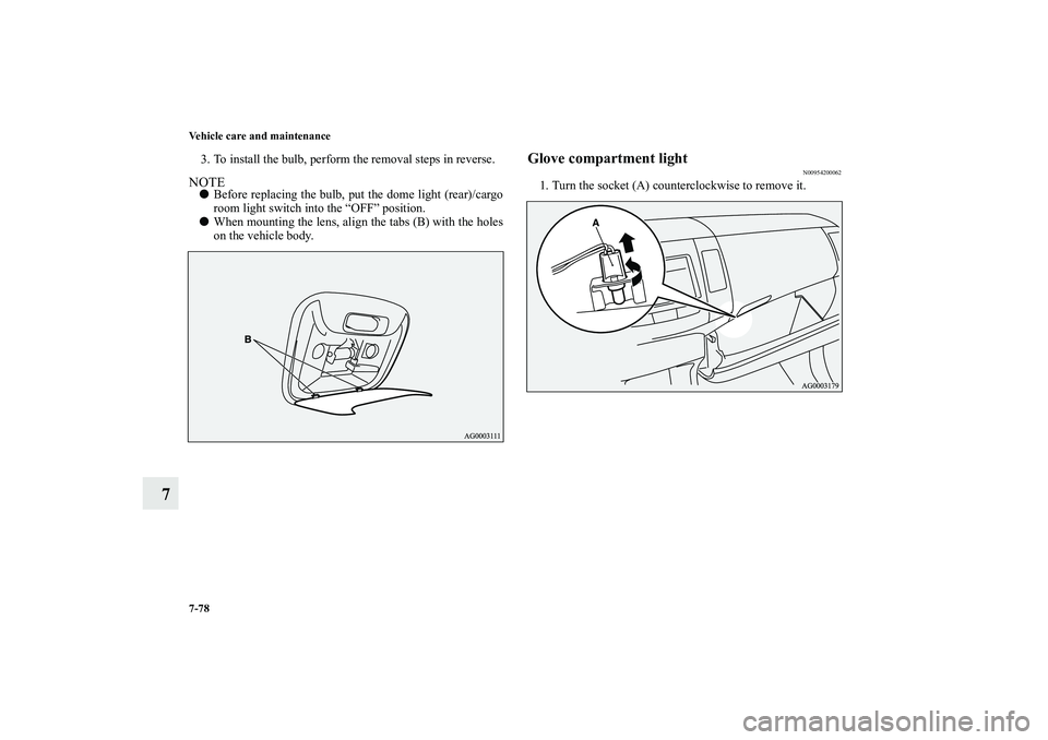MITSUBISHI OUTLANDER XL 2010  Owners Manual 7-78 Vehicle care and maintenance
7
3. To install the bulb, perform the removal steps in reverse.NOTE
Before replacing the bulb, put the dome light (rear)/cargo
room light switch into the “OFF” p