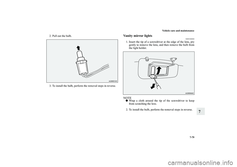 MITSUBISHI OUTLANDER XL 2010  Owners Manual Vehicle care and maintenance
7-79
7
2. Pull out the bulb.
3. To install the bulb, perform the removal steps in reverse.
Vanity mirror lights
N00952800080
1. Insert the tip of a screwdriver at the edge
