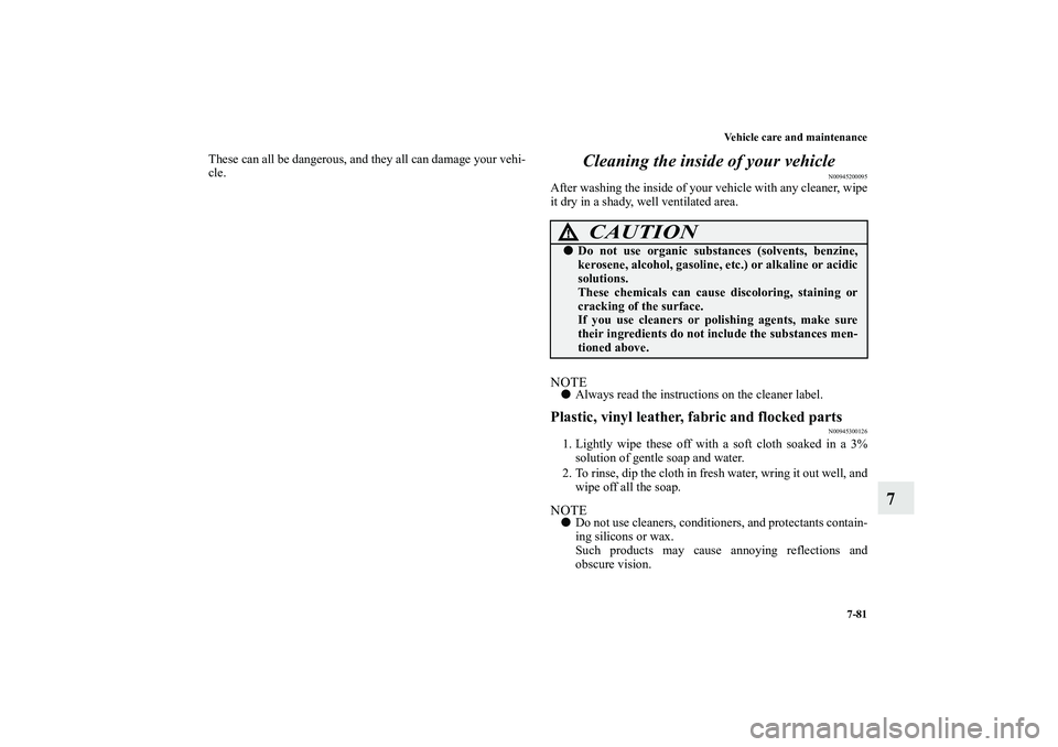 MITSUBISHI OUTLANDER XL 2010  Owners Manual Vehicle care and maintenance
7-81
7
These can all be dangerous, and they all can damage your vehi-
cle.
Cleaning the inside of your vehicle
N00945200095
After washing the inside of your vehicle with a